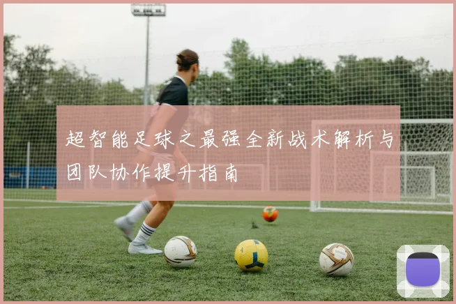 超智能足球之最强全新战术解析与团队协作提升指南