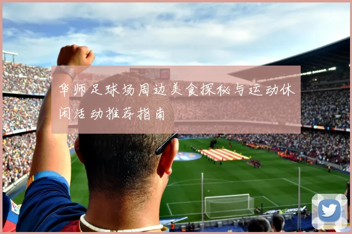 华师足球场周边美食探秘与运动休闲活动推荐指南