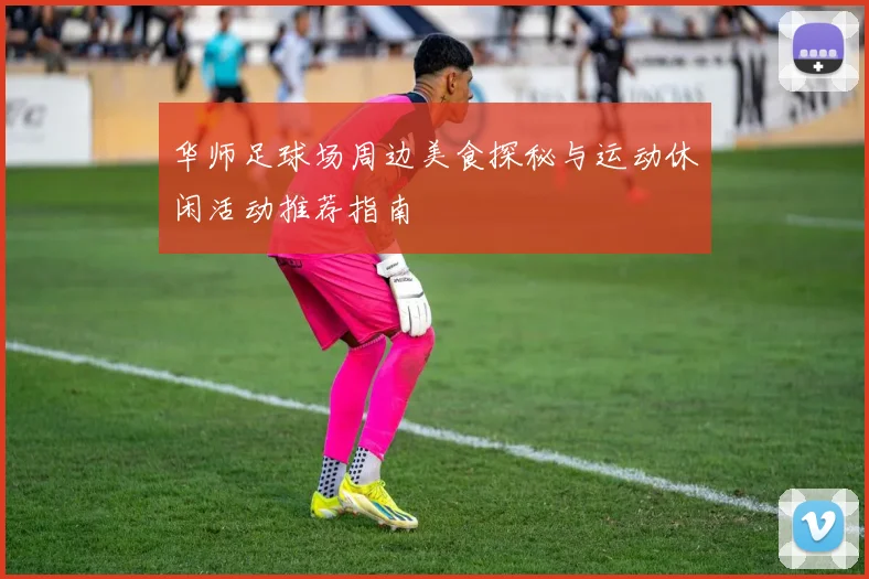 华师足球场周边美食探秘与运动休闲活动推荐指南