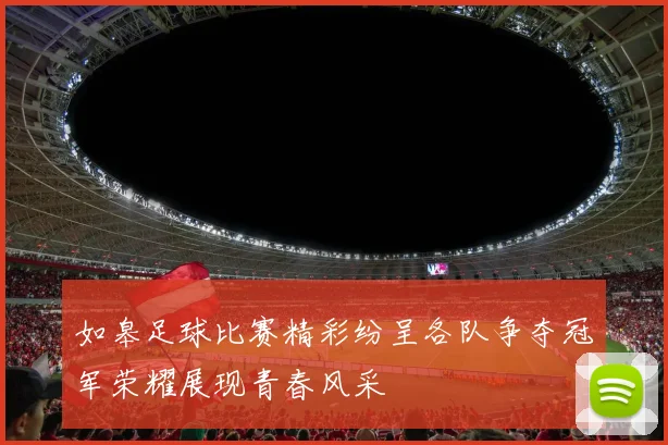 如皋足球比赛精彩纷呈各队争夺冠军荣耀展现青春风采